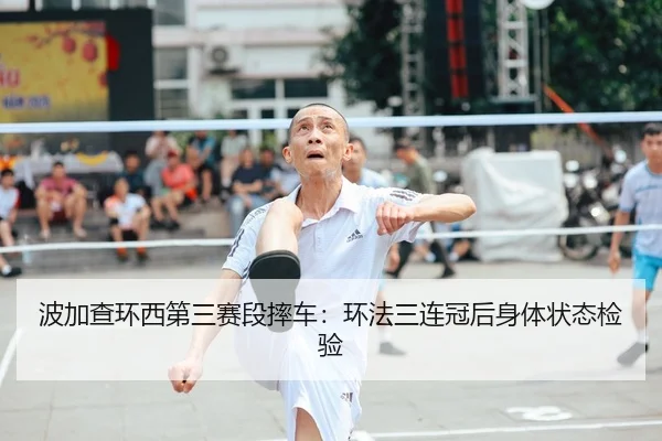 波加查环西第三赛段摔车：环法三连冠后身体状态检验